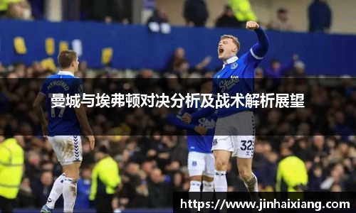 曼城与埃弗顿对决分析及战术解析展望